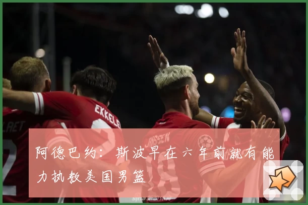 阿德巴约：斯波早在六年前就有能力执教美国男篮