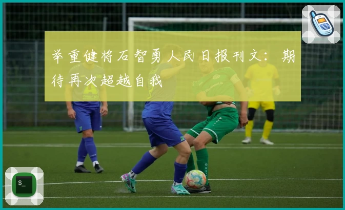 举重健将石智勇人民日报刊文：期待再次超越自我