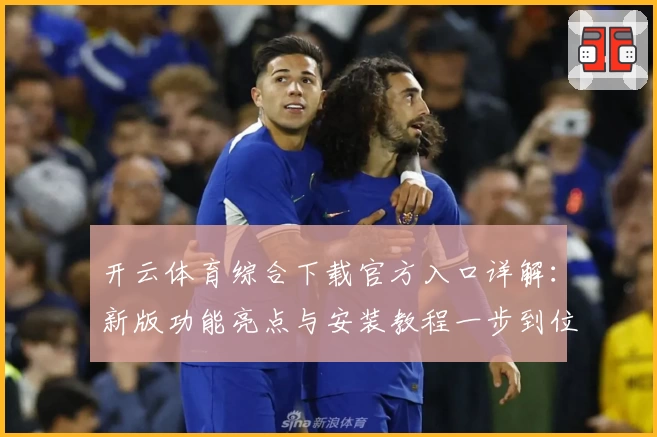 开云体育综合下载官方入口详解：新版功能亮点与安装教程一步到位