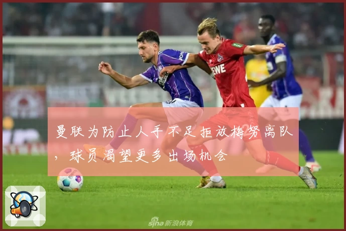 曼联为防止人手不足拒放梅努离队，球员渴望更多出场机会