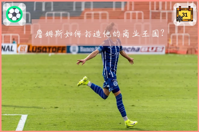 詹姆斯如何打造他的商业王国？