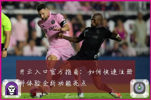 开云入口官方指南：如何快速注册并体验全新功能亮点