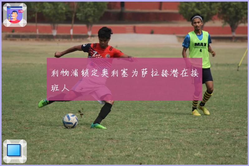 利物浦锁定奥利塞为萨拉赫潜在接班人