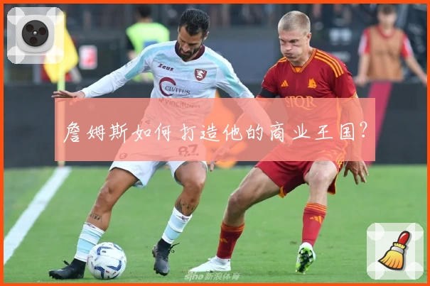 詹姆斯如何打造他的商业王国？