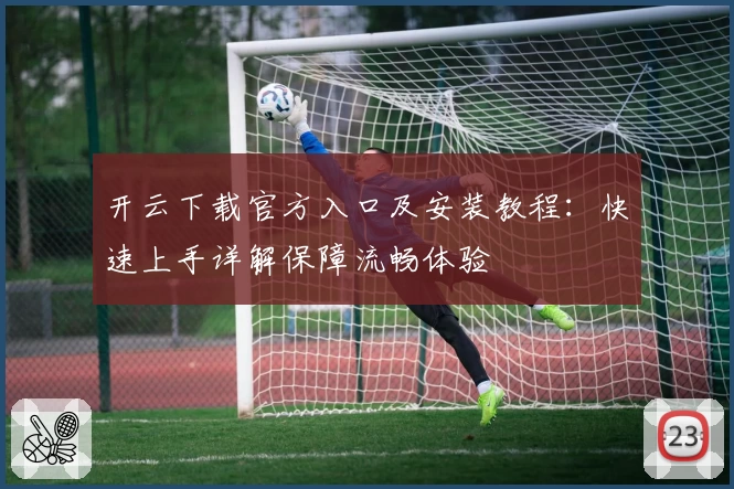 开云下载官方入口及安装教程：快速上手详解保障流畅体验