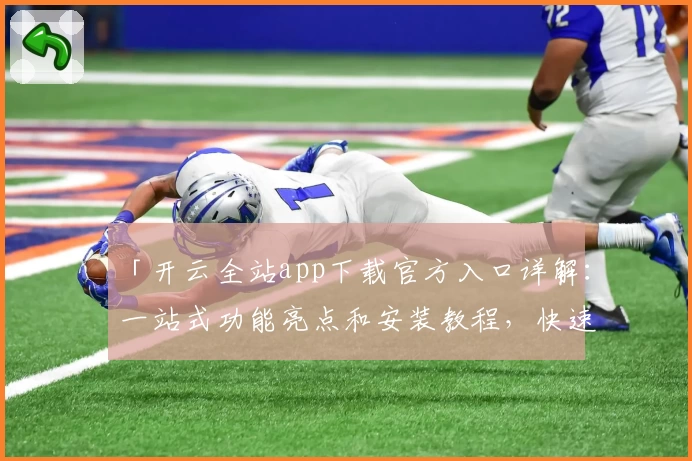 「开云全站app下载官方入口详解：一站式功能亮点和安装教程，快速上手全新体验」