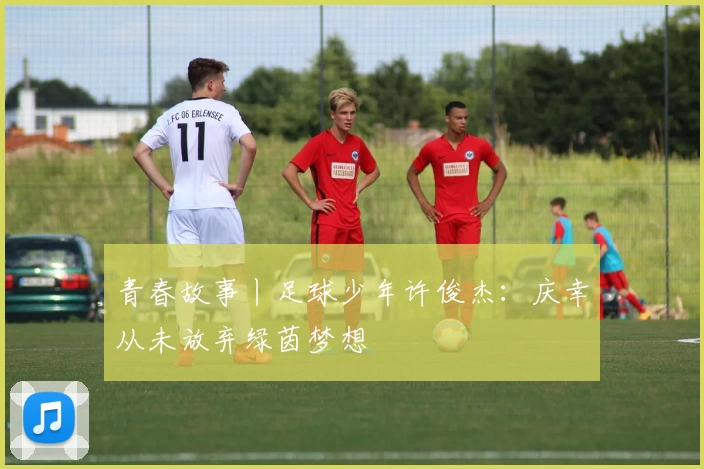 青春故事丨足球少年许俊杰：庆幸从未放弃绿茵梦想