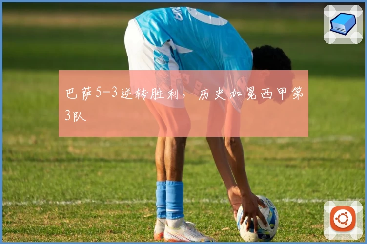 巴萨5-3逆转胜利，历史加冕西甲第3队