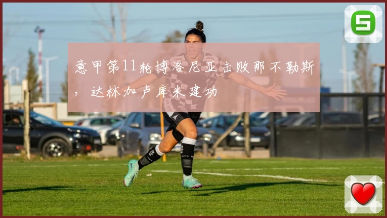 意甲第11轮博洛尼亚击败那不勒斯，达林加卢库米建功