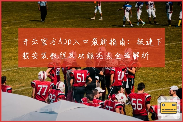 开云官方App入口最新指南：极速下载安装教程及功能亮点全面解析