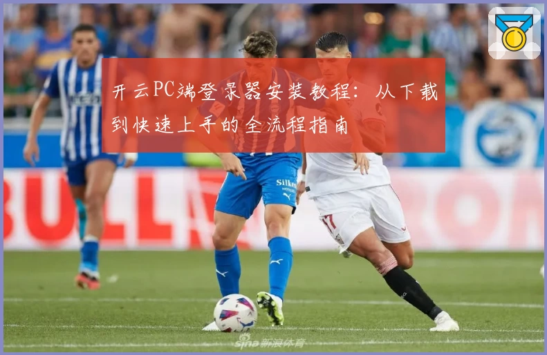 开云PC端登录器安装教程：从下载到快速上手的全流程指南