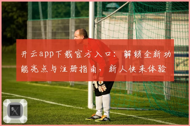 开云app下载官方入口：解锁全新功能亮点与注册指南，新人快来体验便捷操作助手