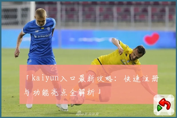 「kaiyun入口最新攻略：快速注册与功能亮点全解析」