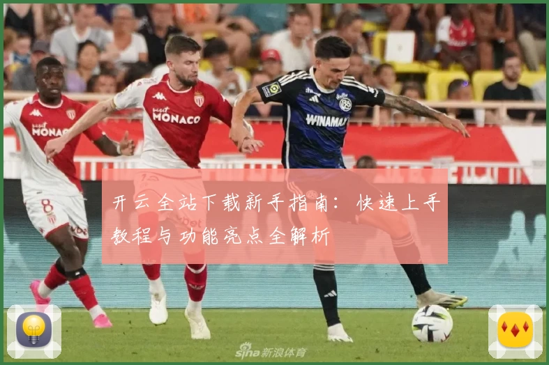 开云全站下载新手指南：快速上手教程与功能亮点全解析