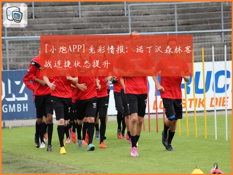 [小炮APP]竞彩情报：诺丁汉森林客战连捷状态提升