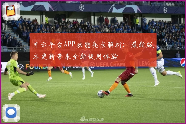 开云平台APP功能亮点解析：最新版本更新带来全新使用体验