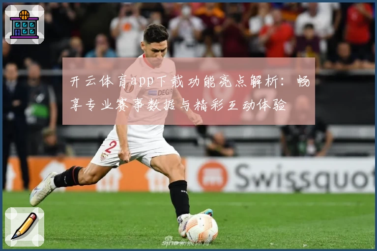 开云体育app下载功能亮点解析：畅享专业赛事数据与精彩互动体验