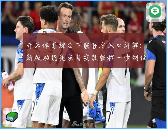 开云体育综合下载官方入口详解：新版功能亮点与安装教程一步到位