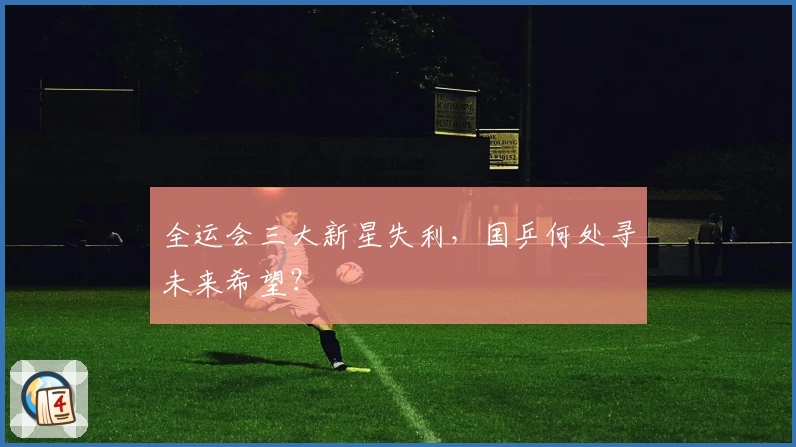 全运会三大新星失利，国乒何处寻未来希望？