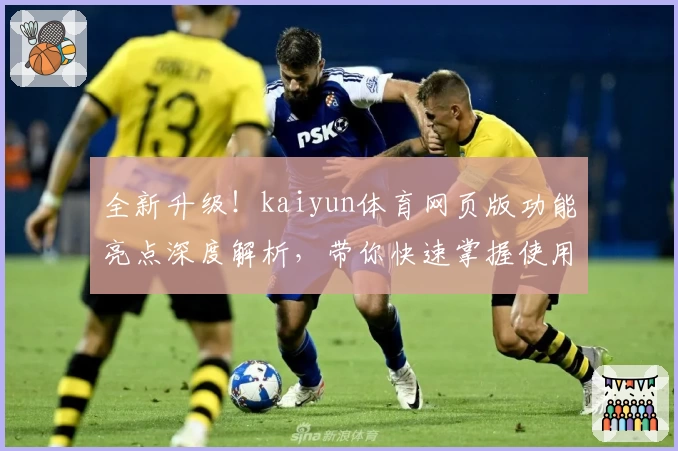 全新升级!kaiyun体育网页版功能亮点深度解析,带你快速掌握使用技巧
