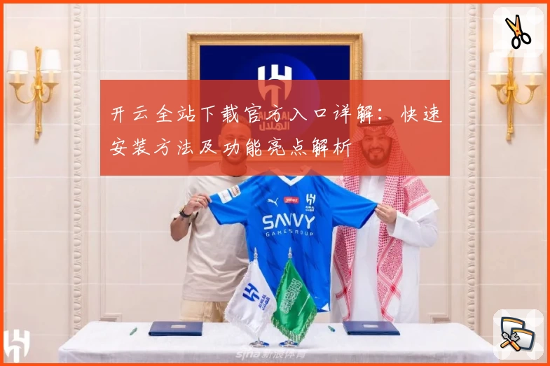 开云全站下载官方入口详解：快速安装方法及功能亮点解析