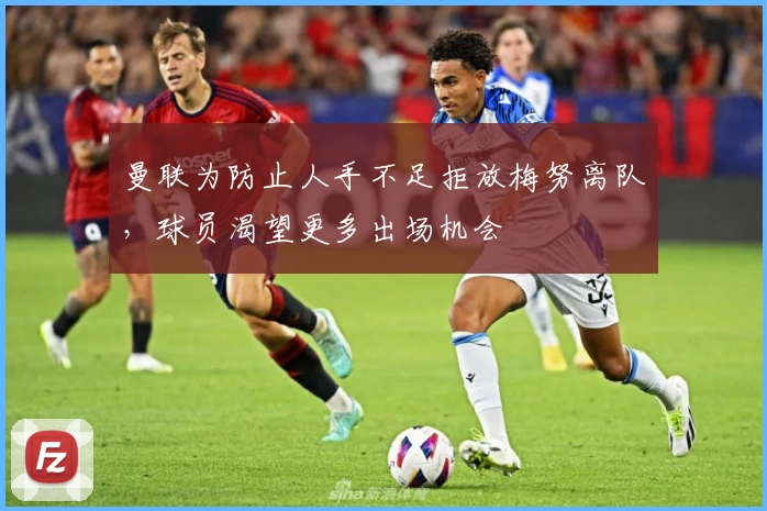 曼联为防止人手不足拒放梅努离队，球员渴望更多出场机会