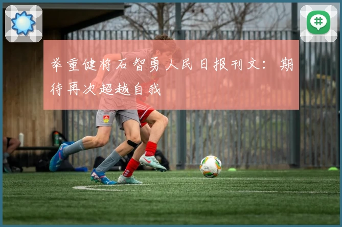 举重健将石智勇人民日报刊文：期待再次超越自我