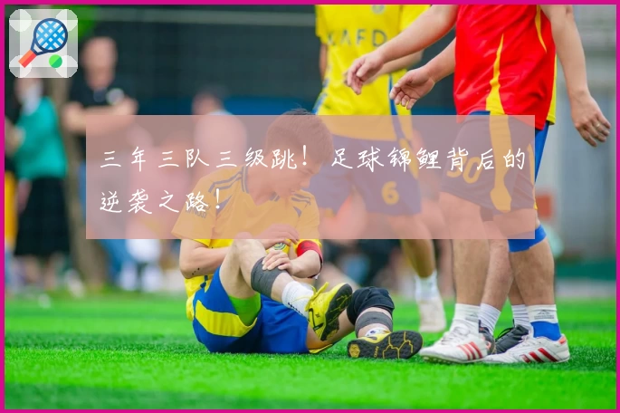 三年三队三级跳！足球锦鲤背后的逆袭之路！